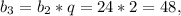 b_{3} = b_{2} *q = 24*2 = 48,