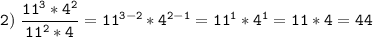 \tt\displaystyle 2)\; \frac{11^{3}*4^{2}}{11^{2}*4}=11^{3-2}*4^{2-1}=11^{1}*4^{1}=11*4=44