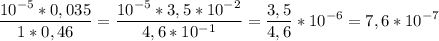 \displaystyle \frac{10^{-5}*0,035}{1*0,46}}= \frac{10^{-5}*3,5*10^{-2}}{4,6*10^{-1}}= \frac{3,5}{4,6}*10^{-6}=7,6*10^{-7}