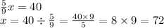 \frac{5}{9} x= 40 \\ x = 40 \div \frac{5}{9} = \frac{40 \times 9}{5} = 8 \times 9 = 72