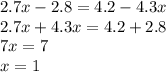 2.7x - 2.8 = 4.2 - 4.3x \\ 2.7x + 4.3x = 4.2 + 2.8 \\ 7x = 7 \\ x = 1