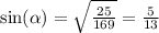 \sin( \alpha ) = \sqrt{ \frac{25}{169} } = \frac{5}{13}