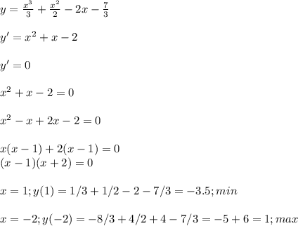 y= \frac{x^3}{3} + \frac{x^2}{2} -2x- \frac{7}{3} \\ \\ y'=x^2+x-2 \\ \\ y'=0 \\ \\ x^2+x-2=0 \\ \\ x^2-x+2x-2=0 \\ \\ x(x-1)+2(x-1)=0 \\ (x-1)(x+2)=0 \\ \\ x=1;y(1)=1/3+1/2-2-7/3=-3.5;min \\ \\ x=-2;y(-2)=-8/3+4/2+4-7/3=-5+6=1;max \\ \\