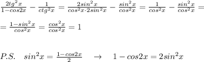 \frac{2tg^2x}{1-cos2x}-\frac{1}{ctg^2x}=\frac{2sin^2x}{cos^2x\cdot 2sin^2x}-\frac{sin^2x}{cos^2x}=\frac{1}{cos^2x}-\frac{sin^2x}{cos^2x}=\\\\= \frac{1-sin^2x}{cos^2x}= \frac{cos^2x}{cos^2x}=1\\\\\\P.S.\quad sin^2x=\frac{1-cos2x}{2}\quad \to \quad 1-cos2x=2sin^2x