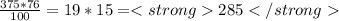 \frac{375*76}{100} = 19*15 = 285