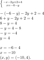 \left \{ {{-x-2y+2=4} \atop {x=-6-y}} \right.\\&#10;\\-(-6-y)-2y+2=4&#10;\\6+y-2y+2=4&#10;\\8-y=4&#10;\\-y=4-8&#10;\\-y=-4&#10;\\y=4\\&#10;\\x=-6-4&#10;\\x=-10&#10;\\(x,y)=(-10,4).