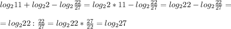 log_211+log_22-log_2 \frac{22}{27}= log_22*11- log_2 \frac{22}{27} = log_222-log_2 \frac{22}{27} = \\ \\ = log_2 22 :\frac{22}{27} = log_2 22* \frac{27}{22} = log_227