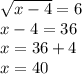 \sqrt{x-4} =6 \\ x-4=36 \\ x=36+4 \\ x=40