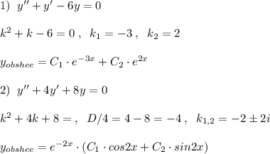 1)\; \; y''+y'-6y=0\\\\k^2+k-6=0\; ,\; \; k_1=-3\; ,\; \; k_2=2\\\\y_{obshee}=C_1\cdot e^{-3x}+C_2\cdot e^{2x}\\\\2)\; \; y''+4y'+8y=0\\\\k^2+4k+8=\; ,\; \; D/4=4-8=-4\; ,\; \; k_{1,2}=-2\pm 2i\\\\y_{obshee}=e^{-2x}\cdot (C_1\cdot cos2x+C_2\cdot sin2x)