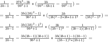 \frac{1}{3b - 1} - \frac{27b^3 - 3b}{9b^2+1} *( \frac{3b}{9b^2-6b+1}- \frac{1}{9b^2-1} )= \\ \\ &#10;= \frac{1}{3b - 1} - \frac{3b((3b)^2-1)}{9b^2+1} *( \frac{3b}{(3b)^2-2*3b*1+1^2}- \frac{1}{(3b)^2-1^2} )= \\ \\ &#10;= \frac{1}{3b - 1} - \frac{3b((3b)^2-1^2)}{9b^2+1} *( \frac{3b}{(3b-1)^2}- \frac{1}{(3b-1)(3b+1)} )= \\ \\ &#10;= \frac{1}{3b - 1} - \frac{3b(3b-1)(3b+1))}{9b^2+1} * \frac{3b(3b+1)-1(3b-1)}{(3b-1)^2*(3b+1)} = \\ \\ \\ &#10;