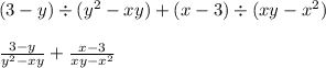 (3 - y) \div (y ^{2} - xy) + (x - 3) \div (xy - x ^{2} ) \\ \\ \frac{3 - y}{y { }^{2} - xy } + \frac{x - 3}{xy - x {}^{2} }