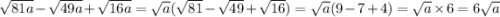 \sqrt{81a} - \sqrt{49a} + \sqrt{16a} = \sqrt{a} ( \sqrt{81} - \sqrt{49} + \sqrt{16} ) = \sqrt{a} (9 - 7 + 4) = \sqrt{a} \times 6 = 6 \sqrt{a}