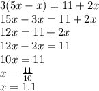 3(5x - x) = 11 + 2x \\ 15x - 3x = 11 + 2x \\ 12x = 11 + 2x \\ 12 x - 2x = 11 \\ 10x = 11 \\ x = \frac{11}{10} \\ x = 1.1