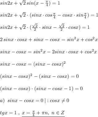 sin2x+\sqrt2\, sin(x-\frac{\pi}{4})=1\\\\sin2x+\sqrt2\cdot (sinx\cdot cos\frac{\pi}{4}-cosx\cdot sin\frac{\pi}{4})=1\\\\sin2x+\sqrt2\cdot (\frac{\sqrt2}{2}\cdot sinx-\frac{\sqrt2}{2}\cdot cosx)=1\\\\2\, sinx\cdot cosx+sinx-cosx=sin^2x+cos^2x\\\\sinx-cosx=sin^2x-2sinx\cdot cosx+cos^2x\\\\sinx-cosx=(sinx-cosx)^2\\\\(sinx-cosx)^2-(sinx-cosx)=0\\\\(sinx-cosx)\cdot (sinx-cosx-1)=0\\\\a)\; \; sinx-cosx=0\, |:cosx\ne 0\\\\tgx=1\; ,\; \underline {x=\frac{\pi}{4}+\pi n,\; n\in Z}