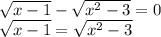 \sqrt{x-1} - \sqrt{x^2-3}=0 \\ \sqrt{x-1} = \sqrt{x^2-3}