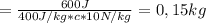 = \frac{600J}{400J/kg * c * 10 N/kg} = 0,15 kg&#10;