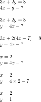 3x + 2y = 8 \\ 4x - y =7 \\ \\ 3x + 2y = 8 \\ y = 4x - 7 \\ \\ 3x + 2(4x - 7) = 8 \\ y =4 x - 7 \\ \\ x = 2 \\ y = 4x - 7 \\ \\ x = 2 \\ y = 4 \times 2 - 7 \\ \\ x= 2 \\ y = 1