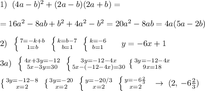 1)\; \; (4a-b)^2+(2a-b)(2a+b)=\\\\=16a^2-8ab+b^2+4a^2-b^2=20a^2-8ab=4a(5a-2b)\\\\2)\; \; \left \{ {{7=-k+b} \atop {1=b}} \right. \; \left \{ {{k=b-7} \atop {b=1}} \right. \; \left \{ {{k=-6} \atop {b=1}} \right. \; \; \; \yo \; \; y=-6x+1\\\\3a)\; \; \left \{ {{4x+3y=-12} \atop {5x-3y=30}} \right. \; \left \{ {3{y=-12-4x} \atop {5x-(-12-4x)=30}} \right. \left \{ {{3y=-12-4x} \atop {9x=18}} \right. \\\\ \left \{ {{3y=-12-8} \atop {x=2}} \right. \; \left \{ {{3y=-20} \atop {x=2}} \right. \; \left \{ {{y=-20/3} \atop {x=2}} \right. \; \left \{ {{y=-6\frac{2}{3}} \atop {x=2}} \right.\; \; \to \; (2,\, -6\frac{2}{3})