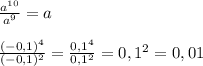 \frac{a^{10}}{a^9}=a\\\\\frac{(-0,1)^4}{(-0,1)^2}= \frac{0,1^4}{0,1^2}=0,1^2=0,01