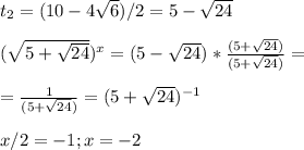 t_{2} =(10-4 \sqrt{6} )/2=5- \sqrt{24} \\ \\ &#10;( \sqrt{5+ \sqrt{24} } )^x =(5- \sqrt{24})* \frac{(5+ \sqrt{24})}{(5+ \sqrt{24})}= \\ \\ = \frac{1}{(5+ \sqrt{24})} =(5+ \sqrt{24})^{-1} \\ \\x/2=-1;x=-2 \\ \\