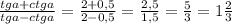 \frac{tg a+ctg a}{tg a-ctg a}= \frac{2+0,5}{2-0,5}= \frac{2,5}{1,5}= \frac{5}{3}=1 \frac{2}{3}