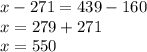 x - 271 = 439 - 160 \\ x = 279 + 271 \\ x = 550