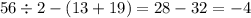 56 \div 2 - (13 + 19) = 28 - 32 = - 4