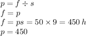 p = f \div s \\ f = p \\ f =ps = 50 \times 9 = 450 \: h \\ p = 450