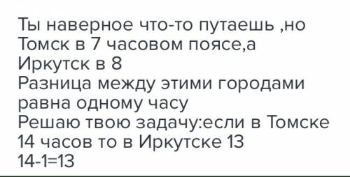 Сколько времени будет в иркутске (7 часовой пояс), когда в томске ( 5 часовой пояс) 14 часов?