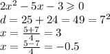 2 {x}^{2} - 5x - 3 \geqslant 0 \\ d = 25 + 24 = 49 = {7}^{2} \\ x = \frac{5 + 7}{4} = 3 \\ x = \frac{5 - 7}{4} = - 0.5 \\