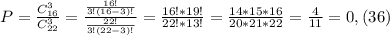 P=\frac{C^3_{16}}{C^3_{22}}=\frac{\frac{16!}{3!(16-3)!}}{\frac{22!}{3!(22-3)!}}=\frac{16!*19!}{22!*13!}=\frac{14*15*16}{20*21*22}=\frac{4}{11}=0,(36)