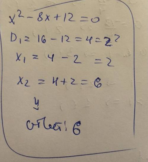 Решите уравнение x^2-8x+12 если уравение имеет более олнрго корня в ответ запмшите больший из корней