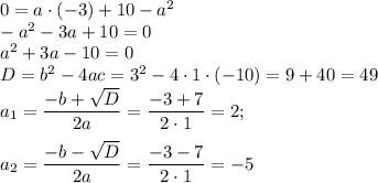 0=a\cdot(-3)+10-a^2\\ -a^2-3a+10=0\\ a^2+3a-10=0\\ D=b^2-4ac=3^2-4\cdot1\cdot(-10)=9+40=49\\ a_1= \dfrac{-b+ \sqrt{D} }{2a} = \dfrac{-3+7}{2\cdot1}=2 ;\\ \\ a_2= \dfrac{-b- \sqrt{D} }{2a} = \dfrac{-3-7}{2\cdot1}=-5