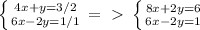 \left \{ {{4x+y=3/2} \atop {6x-2y=1/1}} \right. =\ \textgreater \ \left \{ {{8x+2y=6} \atop {6x-2y=1}} \right.