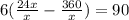 6( \frac{24x}{x} - \frac{360}{x} )=90