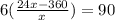 6( \frac{24x-360}{x} )=90