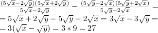 \frac{(5 \sqrt{x} -2 \sqrt{y})(5 \sqrt{x} +2 \sqrt{y})}{5 \sqrt{x} -2 \sqrt{y}} - \frac{(5 \sqrt{y} -2 \sqrt{x})(5 \sqrt{y} +2 \sqrt{x})}{5 \sqrt{y} -2 \sqrt{x}} = \\ =&#10;5 \sqrt{x} +2 \sqrt{y}-5 \sqrt{y} -2 \sqrt{x} = 3 \sqrt{x} - 3 \sqrt{y} =\\&#10;= 3 (\sqrt{x} - \sqrt{y} )= 3*9 = 27