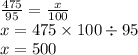 \frac{475}{95} = \frac{x}{100} \\ x = 475 \times 100 \div 95 \\ x = 500