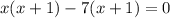 x(x + 1) - 7(x + 1) = 0