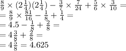 \frac{8}{9} \times (2 \frac{1}{4} )(2 \frac{1}{4} ) - \frac{3}{7} \times \frac{7}{24} + \frac{5}{6} \times \frac{3}{10} = \\ = \frac{8}{9} \times \frac{81}{16} - \frac{1}{8} + \frac{1}{4} = \\ = 4.5 - \frac{1}{8} + \frac{2}{8} = \\ = 4 \frac{3}{8} + \frac{2}{8} = \\ = 4 \frac{5}{8} = 4.625