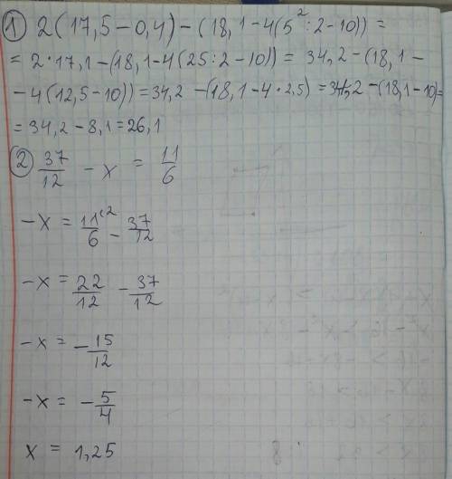 1) 2×(17,5-0,4) -[18,1-4× ( 5²: 2-10)] 2) вычислите дроби 37/12 - x =11/6