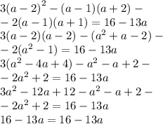 {3(a - 2)}^{2} - (a - 1)(a + 2) - \\ - 2(a - 1)(a + 1) = 16 - 13a \\ 3(a - 2)(a - 2) - ( {a}^{2} + a - 2) - \\ - 2( {a}^{2} - 1) = 16 - 13a \\ 3( {a}^{2} - 4a + 4) - {a}^{2} - a + 2 - \\ - 2 {a}^{2} + 2 = 16 - 13a \\ 3 {a}^{2} - 12a + 12 - {a}^{2} - a + 2 - \\ - 2 {a}^{2} + 2 = 16 - 13a \\16 - 13a = 16 - 13a