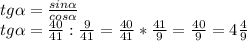 tg \alpha = \frac{sin \alpha }{cos \alpha } \\ tg \alpha = \frac{40}{41} : \frac{9}{41} = \frac{40}{41} * \frac{41}{9} = \frac{40}{9} = 4 \frac{4}{9} \\