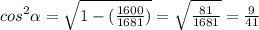 cos^2 \alpha = \sqrt{1-( \frac{1600}{1681}) } = \sqrt{ \frac{81}{1681} }= \frac{9}{41} \\