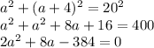 a {}^{2} + (a + 4) {}^{2} = 20 { }^{2} \\ a {}^{2} + a {}^{2} + 8a + 16 = 400 \\ 2a {}^{2} + 8a - 384 = 0 \\