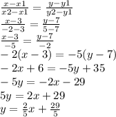 \frac{x - x1}{x2 - x1} = \frac{y - y1}{y2 - y1} \\ \frac{x - 3}{ - 2 - 3} = \frac{y - 7}{5 - 7} \\ \frac{x - 3}{ - 5} = \frac{y - 7}{ - 2} \\ - 2(x - 3) = - 5(y - 7) \\ - 2x + 6 = - 5y + 35 \\ - 5y = - 2x - 29 \\ 5y = 2x + 29 \\ y = \frac{2}{5} x + \frac{29}{5}