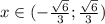 x \in (- \frac{ \sqrt{6} }{3} ; \frac{ \sqrt{6} }{3} )