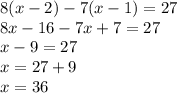 8(x - 2) - 7(x - 1) = 27 \\ 8x - 16 - 7x + 7 = 27 \\ x - 9 = 27 \\ x = 27 + 9 \\ x = 36