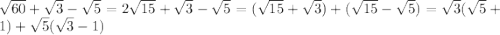 \sqrt{60} + \sqrt{ 3} - \sqrt{5} = 2 \sqrt{15} + \sqrt{3} - \sqrt{5} = (\sqrt{15} + \sqrt{3} ) + (\sqrt{15} - \sqrt{5} ) = \sqrt{3} ( \sqrt{5} + 1) + \sqrt{5} ( \sqrt{3} - 1)