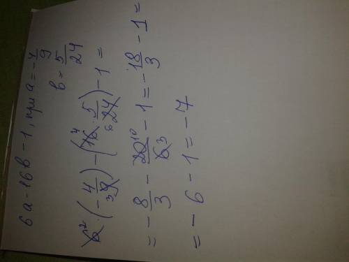 Найдите значение выражение 6a - 16b - 1 при a=-4_9,b = 5_24. всё номера если можете